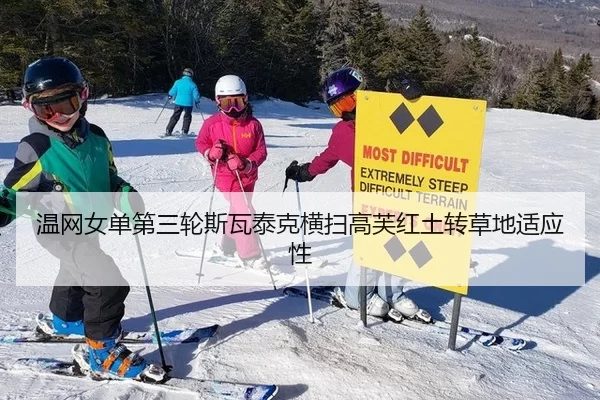 温网女单第三轮斯瓦泰克横扫高芙红土转草地适应性