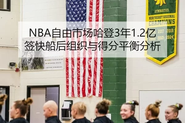 NBA自由市场哈登3年1.2亿签快船后组织与得分平衡分析