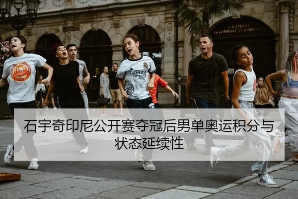 石宇奇印尼公开赛夺冠后男单奥运积分与状态延续性